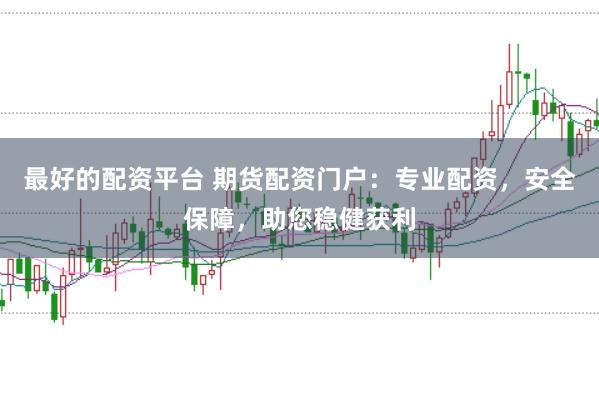 最好的配资平台 期货配资门户：专业配资，安全保障，助您稳健获利