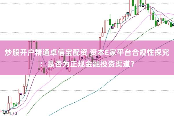 炒股开户精通卓信宝配资 资本E家平台合规性探究：是否为正规金融投资渠道？