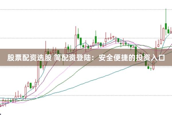 股票配资选股 简配资登陆：安全便捷的投资入口