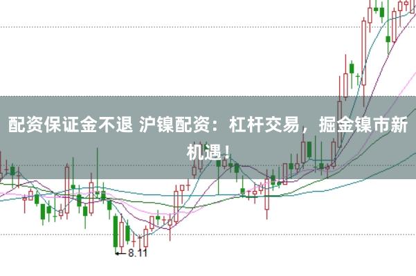 配资保证金不退 沪镍配资：杠杆交易，掘金镍市新机遇！