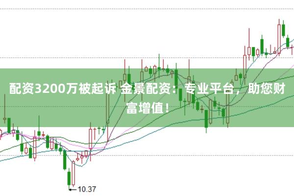 配资3200万被起诉 金景配资：专业平台，助您财富增值！