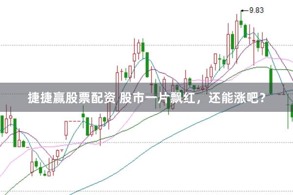 捷捷赢股票配资 股市一片飘红，还能涨吧？