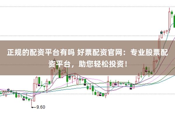 正规的配资平台有吗 好票配资官网：专业股票配资平台，助您轻松投资！