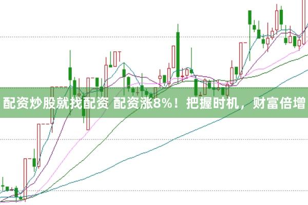 配资炒股就找配资 配资涨8%！把握时机，财富倍增