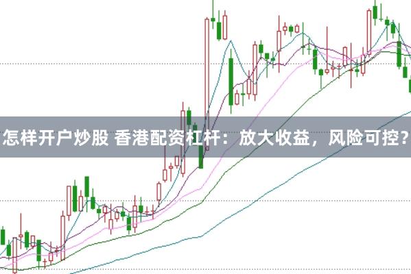 怎样开户炒股 香港配资杠杆：放大收益，风险可控？