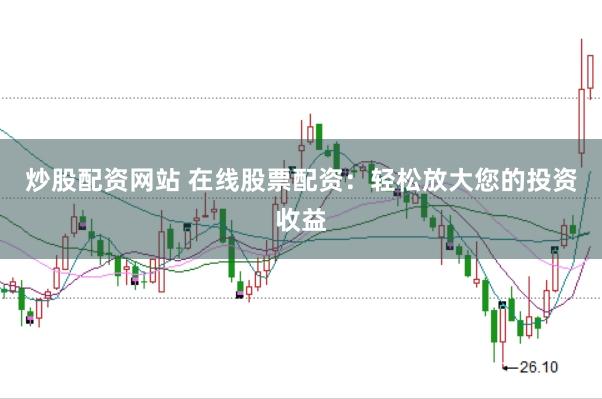 炒股配资网站 在线股票配资：轻松放大您的投资收益