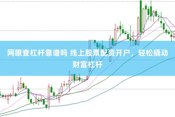 网眼查杠杆靠谱吗 线上股票配资开户，轻松撬动财富杠杆