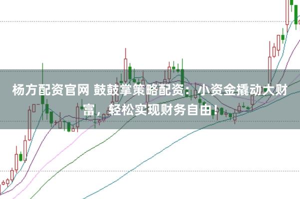 杨方配资官网 鼓鼓掌策略配资：小资金撬动大财富，轻松实现财务自由！