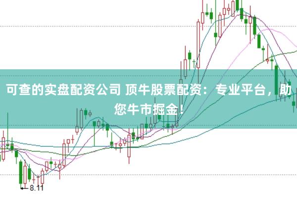 可查的实盘配资公司 顶牛股票配资：专业平台，助您牛市掘金！