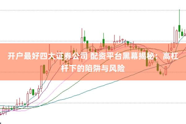 开户最好四大证券公司 配资平台黑幕揭秘：高杠杆下的陷阱与风险