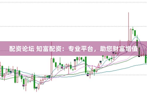 配资论坛 知富配资：专业平台，助您财富增值