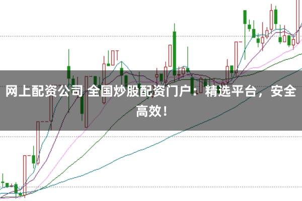 网上配资公司 全国炒股配资门户：精选平台，安全高效！