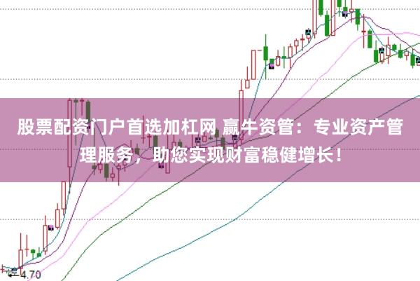 股票配资门户首选加杠网 赢牛资管：专业资产管理服务，助您实现财富稳健增长！