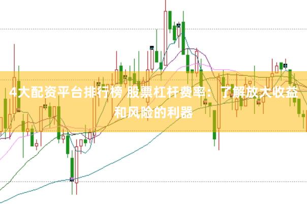 4大配资平台排行榜 股票杠杆费率：了解放大收益和风险的利器