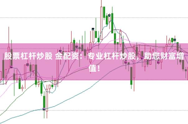 股票杠杆炒股 金配资：专业杠杆炒股，助您财富增值！