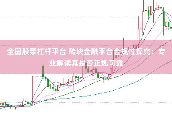 全国股票杠杆平台 砖块金融平台合规性探究：专业解读其是否正规可靠