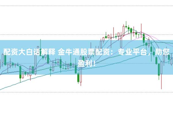 配资大白话解释 金牛通股票配资：专业平台，助您盈利！