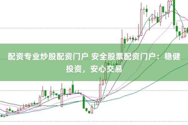 配资专业炒股配资门户 安全股票配资门户：稳健投资，安心交易