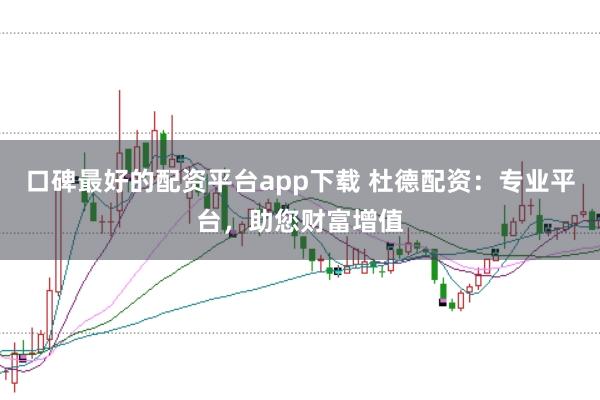 口碑最好的配资平台app下载 杜德配资：专业平台，助您财富增值