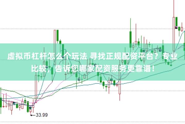 虚拟币杠杆怎么个玩法 寻找正规配资平台？专业比较，告诉您哪家配资服务更靠谱！