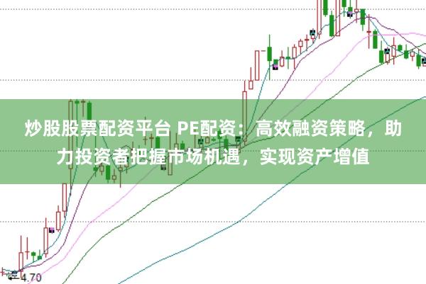 炒股股票配资平台 PE配资：高效融资策略，助力投资者把握市场机遇，实现资产增值
