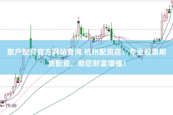 散户配资官方网站查询 杭州配资店：专业股票期货配资，助您财富增值！