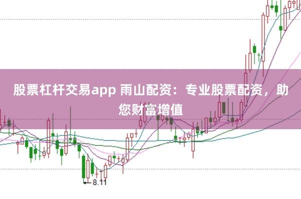 股票杠杆交易app 雨山配资：专业股票配资，助您财富增值