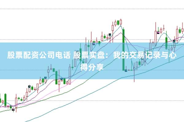 股票配资公司电话 股票实盘：我的交易记录与心得分享