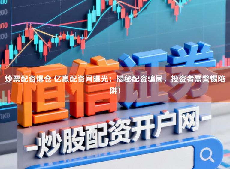 炒票配资爆仓 亿赢配资网曝光：揭秘配资骗局，投资者需警惕陷阱！