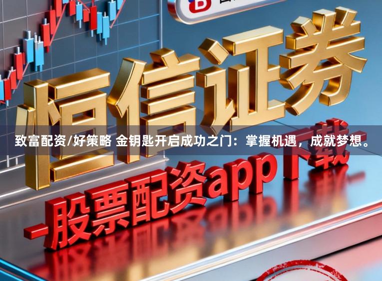 致富配资/好策略 金钥匙开启成功之门：掌握机遇，成就梦想。