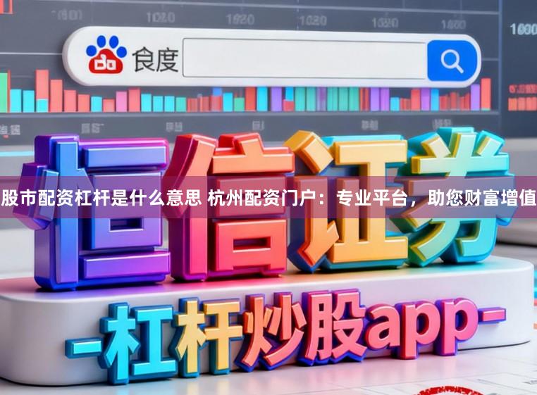 股市配资杠杆是什么意思 杭州配资门户：专业平台，助您财富增值