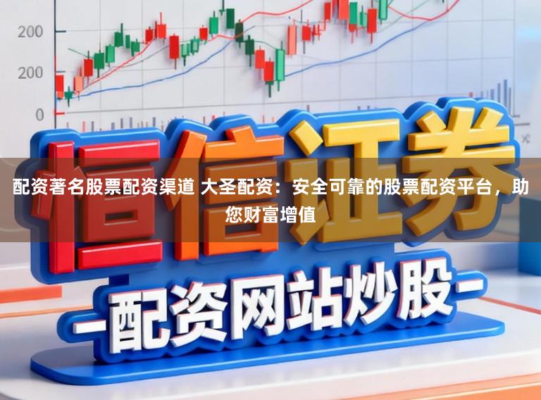 配资著名股票配资渠道 大圣配资：安全可靠的股票配资平台，助您财富增值