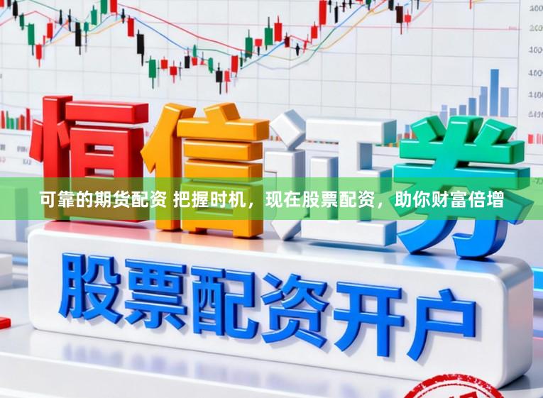 可靠的期货配资 把握时机，现在股票配资，助你财富倍增