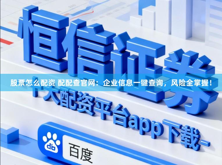 股票怎么配资 配配查官网：企业信息一键查询，风险全掌握！