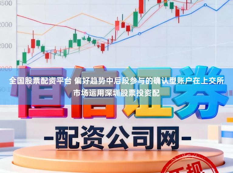 全国股票配资平台 偏好趋势中后段参与的确认型账户在上交所市场运用深圳股票投资配