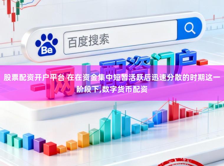 股票配资开户平台 在在资金集中短暂活跃后迅速分散的时期这一阶段下,数字货币配资