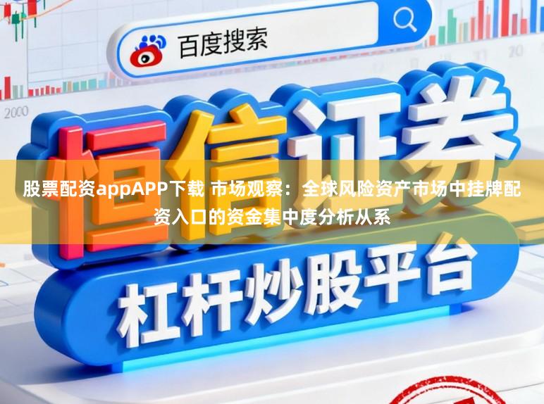 股票配资appAPP下载 市场观察：全球风险资产市场中挂牌配资入口的资金集中度分析从系