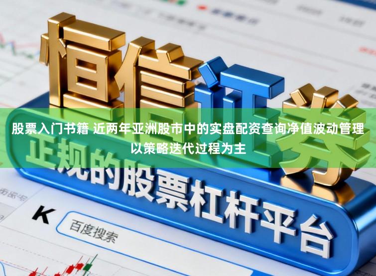 股票入门书籍 近两年亚洲股市中的实盘配资查询净值波动管理以策略迭代过程为主
