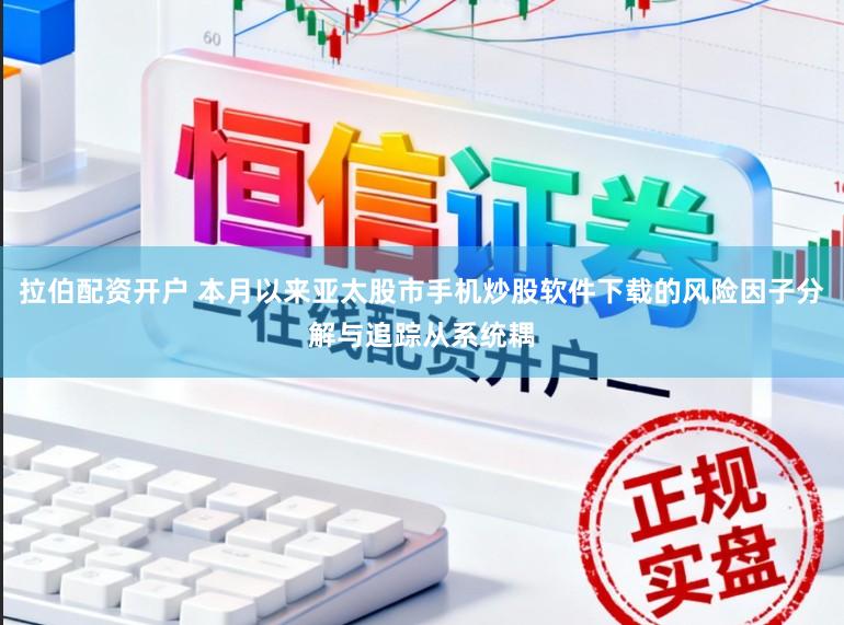 拉伯配资开户 本月以来亚太股市手机炒股软件下载的风险因子分解与追踪从系统耦