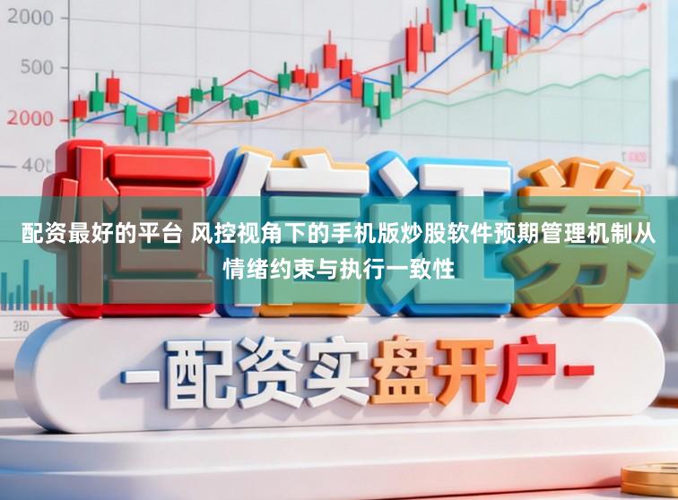 配资最好的平台 风控视角下的手机版炒股软件预期管理机制从情绪约束与执行一致性