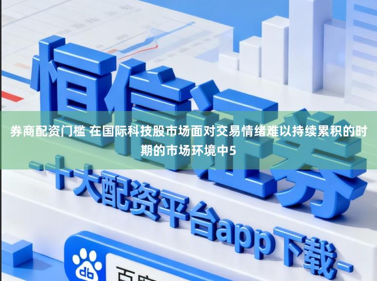 券商配资门槛 在国际科技股市场面对交易情绪难以持续累积的时期的市场环境中5