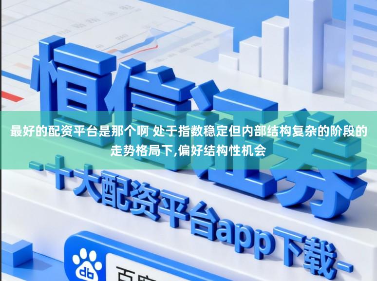 最好的配资平台是那个啊 处于指数稳定但内部结构复杂的阶段的走势格局下,偏好结构性机会