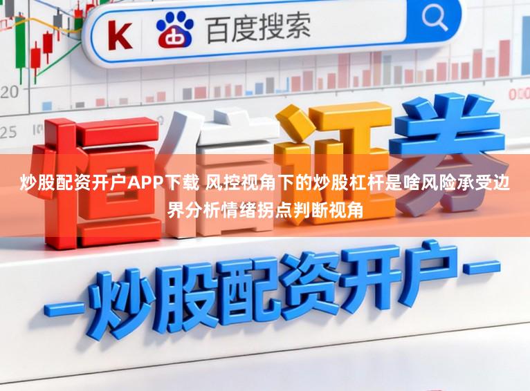 炒股配资开户APP下载 风控视角下的炒股杠杆是啥风险承受边界分析情绪拐点判断视角