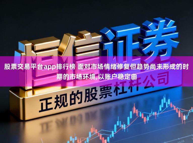 股票交易平台app排行榜 面对市场情绪修复但趋势尚未形成的时期的市场环境,以账户稳定曲