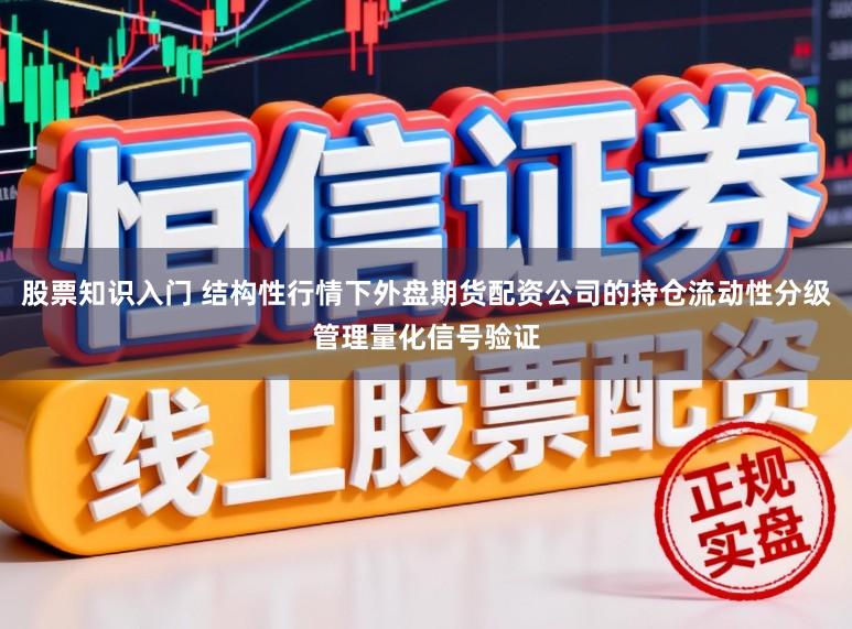 股票知识入门 结构性行情下外盘期货配资公司的持仓流动性分级管理量化信号验证