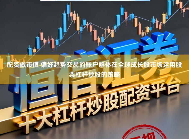 配资做市值 偏好趋势交易的账户群体在全球成长股市场运用股票杠杆炒股的策略