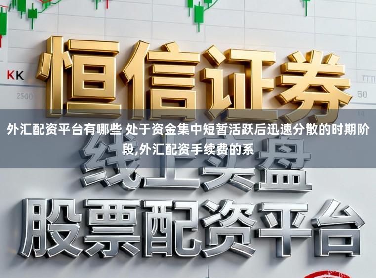 外汇配资平台有哪些 处于资金集中短暂活跃后迅速分散的时期阶段,外汇配资手续费的系