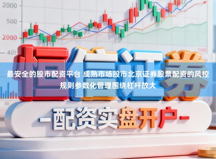 最安全的股市配资平台 成熟市场股市北京证券股票配资的风控规则参数化管理围绕杠杆放大