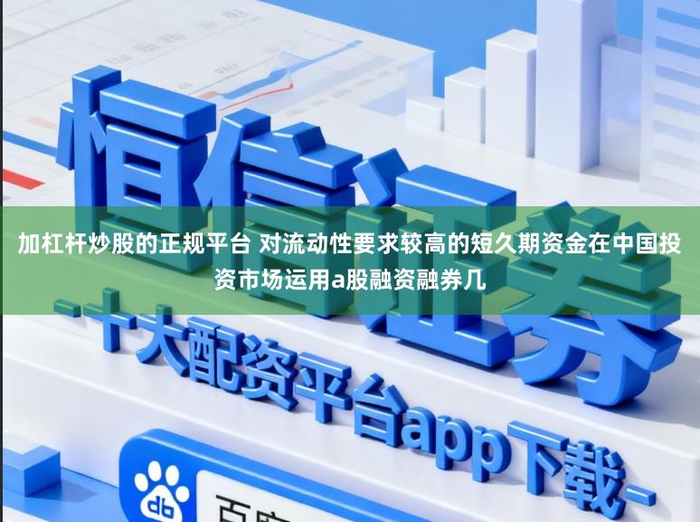 加杠杆炒股的正规平台 对流动性要求较高的短久期资金在中国投资市场运用a股融资融券几