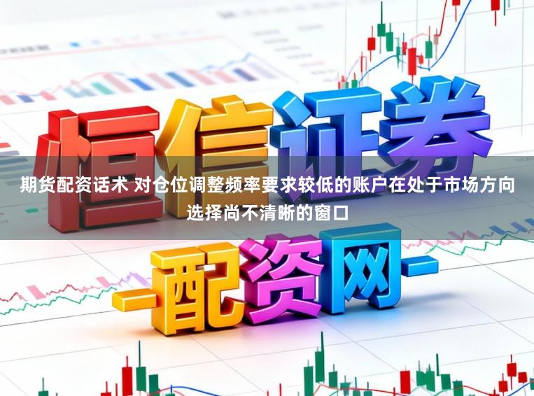 期货配资话术 对仓位调整频率要求较低的账户在处于市场方向选择尚不清晰的窗口